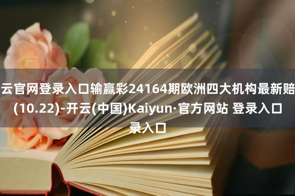 开云官网登录入口输赢彩24164期欧洲四大机构最新赔率(10.22)-开云(中国)Kaiyun·官方网站 登录入口