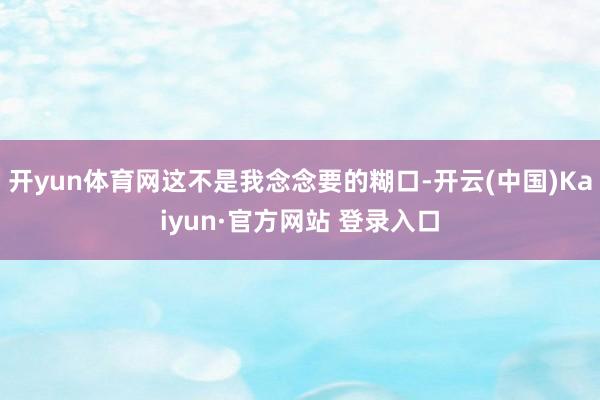 开yun体育网这不是我念念要的糊口-开云(中国)Kaiyun·官方网站 登录入口