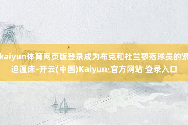 kaiyun体育网页版登录成为布克和杜兰寥落球员的紧迫温床-开云(中国)Kaiyun·官方网站 登录入口