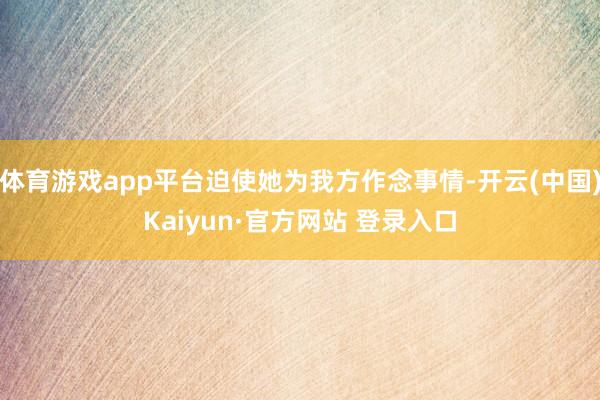 体育游戏app平台迫使她为我方作念事情-开云(中国)Kaiyun·官方网站 登录入口