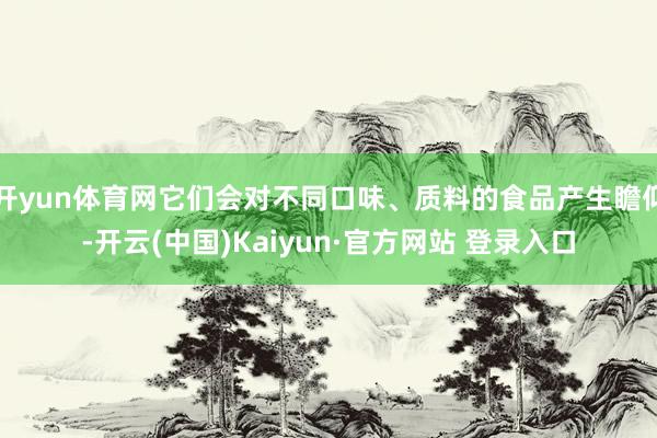 开yun体育网它们会对不同口味、质料的食品产生瞻仰-开云(中国)Kaiyun·官方网站 登录入口