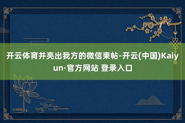 开云体育并亮出我方的微信柬帖-开云(中国)Kaiyun·官方网站 登录入口