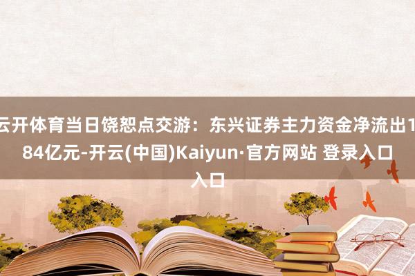 云开体育当日饶恕点交游：东兴证券主力资金净流出1.84亿元-开云(中国)Kaiyun·官方网站 登录入口