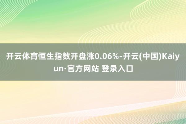 开云体育恒生指数开盘涨0.06%-开云(中国)Kaiyun·官方网站 登录入口