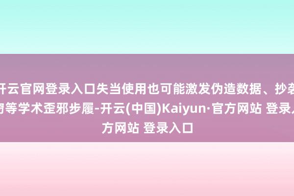 开云官网登录入口失当使用也可能激发伪造数据、抄袭剽窃等学术歪邪步履-开云(中国)Kaiyun·官方网站 登录入口