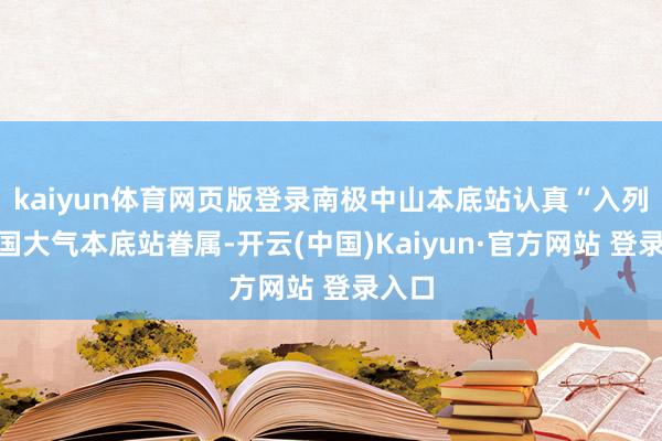 kaiyun体育网页版登录南极中山本底站认真“入列”我国大气本底站眷属-开云(中国)Kaiyun·官方网站 登录入口