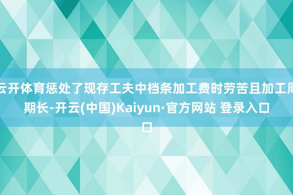 云开体育惩处了现存工夫中档条加工费时劳苦且加工周期长-开云(中国)Kaiyun·官方网站 登录入口