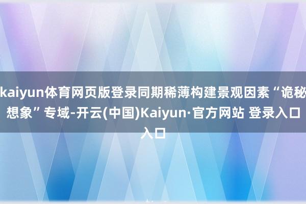 kaiyun体育网页版登录同期稀薄构建景观因素“诡秘想象”专域-开云(中国)Kaiyun·官方网站 登录入口