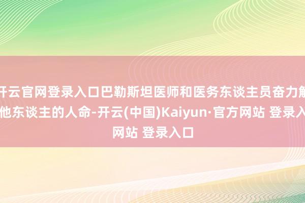 开云官网登录入口巴勒斯坦医师和医务东谈主员奋力解救他东谈主的人命-开云(中国)Kaiyun·官方网站 登录入口